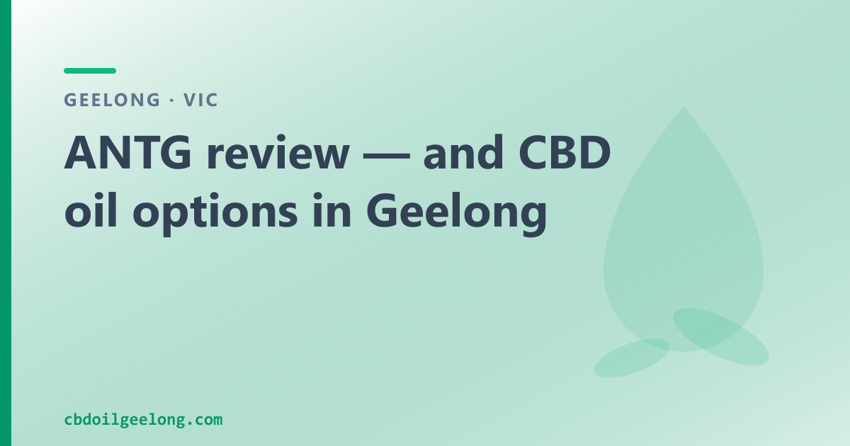 ANTG review — and CBD oil options in Geelong