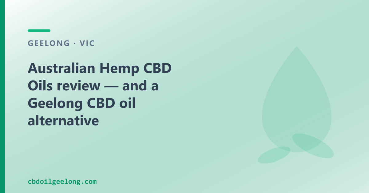 Australian Hemp CBD Oils review — and a Geelong CBD oil alternative