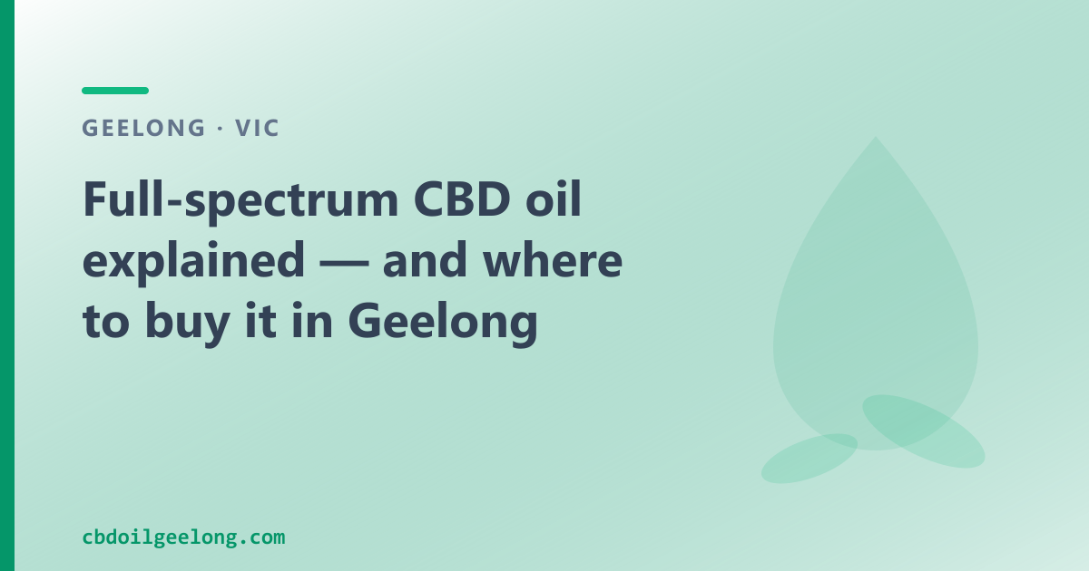 Full-spectrum CBD oil explained for Geelong — the practical answers