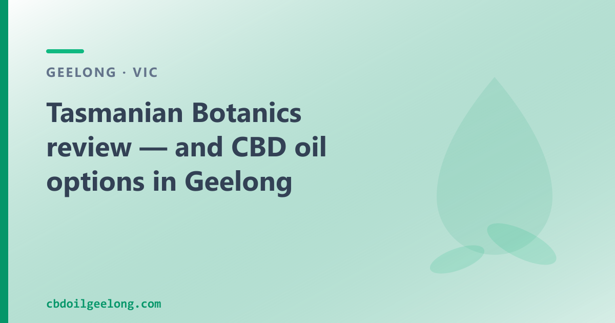 Tasmanian Botanics review — and CBD oil options in Geelong