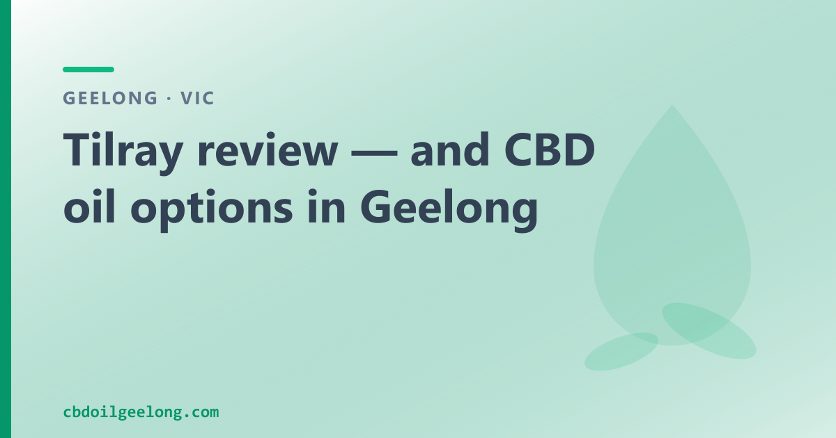 Tilray review — and CBD oil options in Geelong